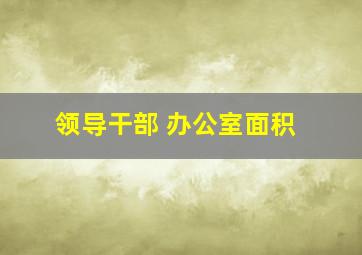 领导干部 办公室面积